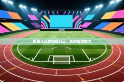 葡萄牙足球锋线风云，新秀成为主力