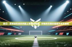 美记：库明加在续约问题上若持续拖延，对他的交易价值提升并无益处