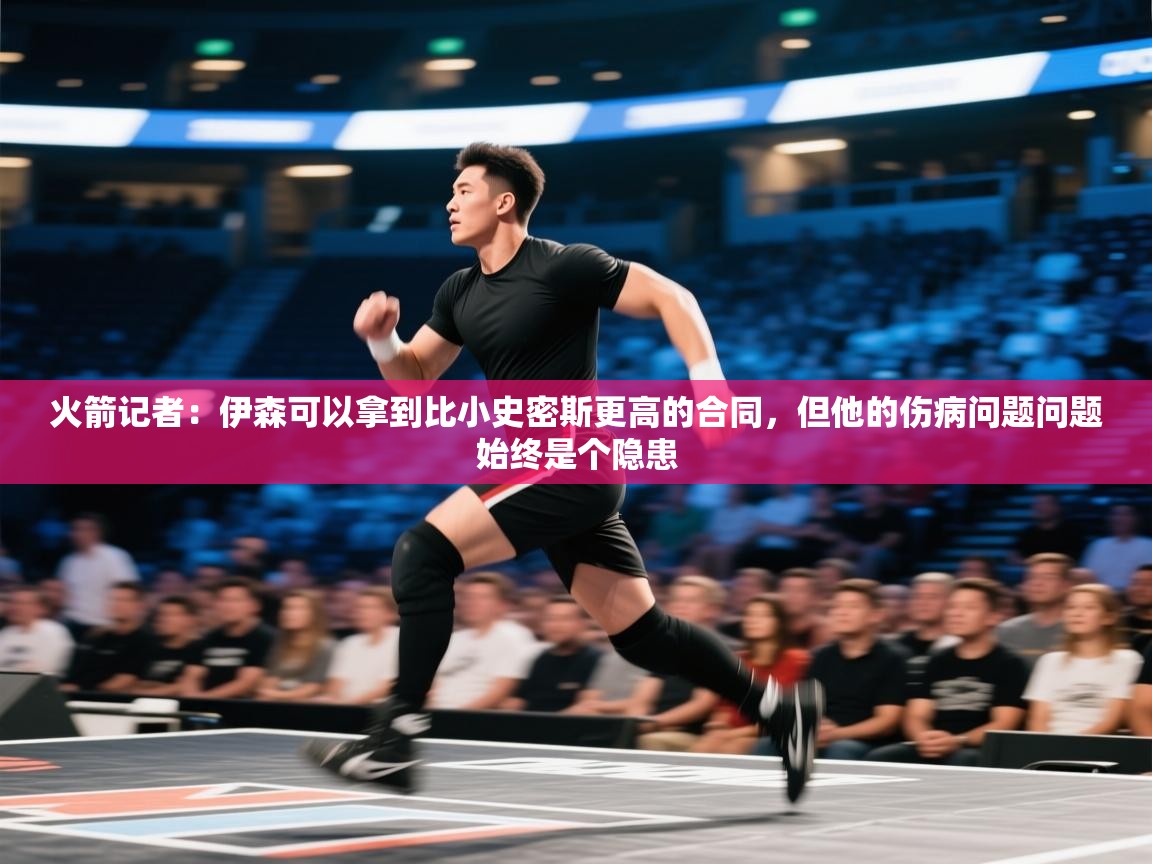 火箭记者：伊森可以拿到比小史密斯更高的合同，但他的伤病问题问题始终是个隐患  第1张