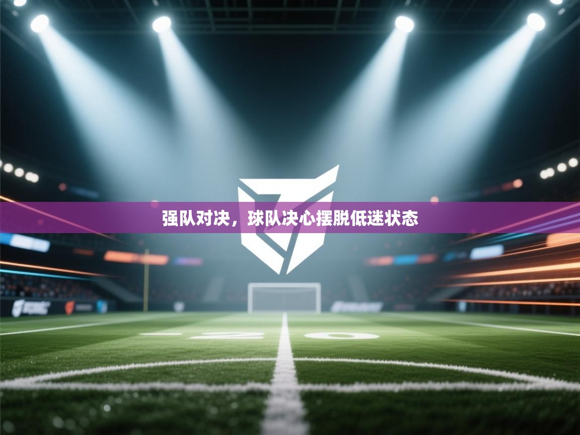 强队对决，球队决心摆脱低迷状态  第1张