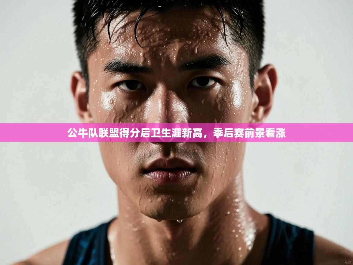 公牛队联盟得分后卫生涯新高，季后赛前景看涨  第2张